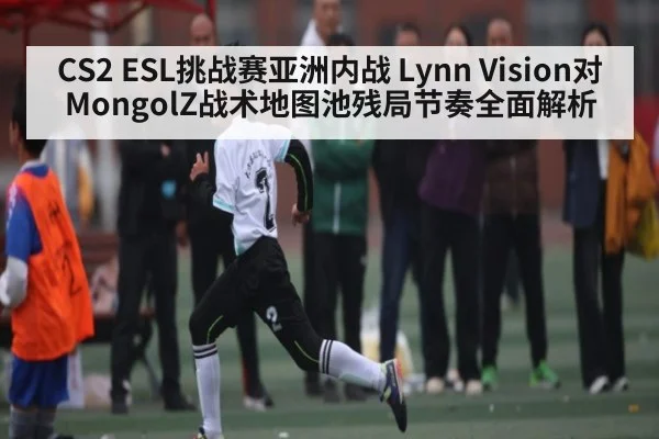 CS2 ESL挑战赛亚洲内战 Lynn Vision对MongolZ战术地图池残局节奏全面解析
