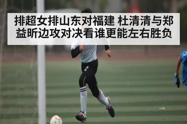 排超女排山东对福建 杜清清与郑益昕边攻对决看谁更能左右胜负